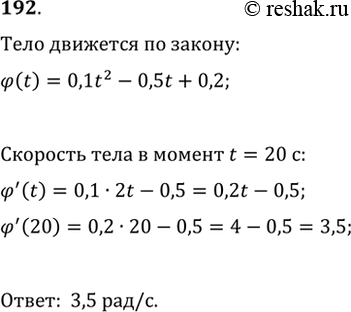 Изображение 192. Угол поворота тела вокруг оси изменяется в зависимости от времени t по закону фи(t) = 0,1t2 - 0,5t + 0,2. Найти угловую скорость (рад/с) вращения тела в момент...