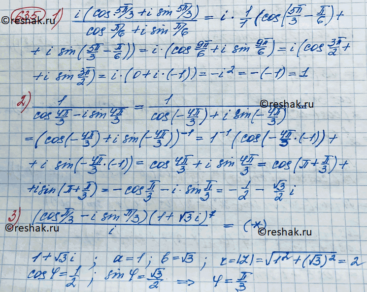 Изображение 635. Выполнить действия и записать результат в алгебраической форме:1) i(cos 5пи/3 + isin 5пи/3)/ cos пи/6 + isin пи/6;2) 1/ cos 4пи/3 - isin 4пи/3;3) (cos пи/3 -...