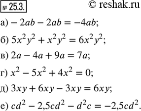 Изображение 25.3. Выполните сложение подобных одночленов:а) —2ab — 2ab;           г) x^2 — 5x^2 + 4x^2;б) 5х^2 у^2 + х^2 у^2;   д) 3ху + бху - 3ху;в) 2а — 4а + 9а;         е)...