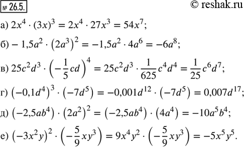 Изображение 26.5. Упростите выражение:а) 2x^4 · (3x)^3;б) -1,5a^2 · (2a^3)^2;в) 25c^2 d^3 · (-1/5 cd)^4;г) (-0,1d^4)^3 · (-7d^5);д) (-2,5ab^4) · (2a^2)^2;е) (-3x^2 y)^2...