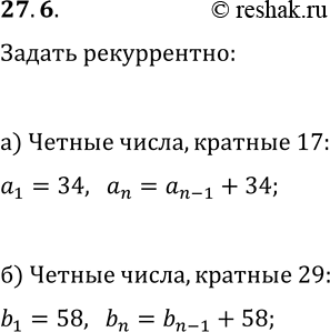 Изображение 27.6. а) Задайте рекуррентным способом последовательность чётных натуральных чисел, делящихся на 17.б) Задайте рекуррентным способом последовательность чётных...