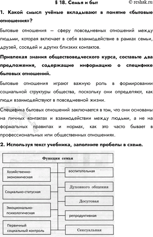 Изображение § 18. Семья и быт1. Какой смысл учёные вкладывают в понятие «бытовые отношения»?Бытовые отношения – сферу повседневных отношений между людьми, которая включает в...